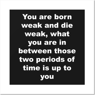 You are born weak and die weak, what you are in between those two periods of time is up to you Posters and Art